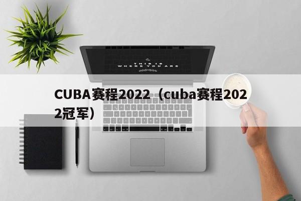 CUBA赛程2022（cuba赛程2022冠军）
