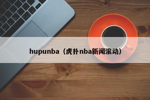hupunba（虎扑nba新闻滚动）